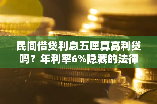 武汉民间借贷利息五厘算高利贷吗？年利率6%隐藏的法律风险全解析