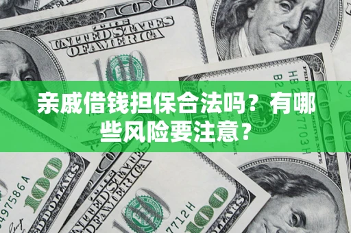 武汉亲戚借钱担保合法吗？有哪些风险要注意？