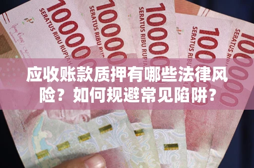 武汉应收账款质押有哪些法律风险？如何规避常见陷阱？