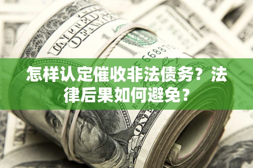 武汉怎样认定催收非法债务？法律后果如何避免？