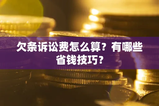 武汉欠条诉讼费怎么算？有哪些省钱技巧？