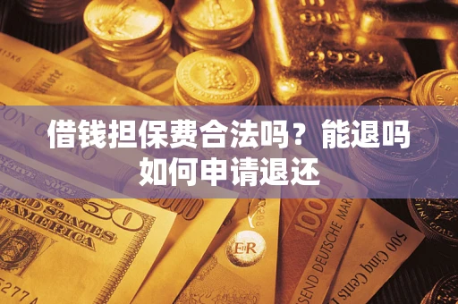 武汉借钱担保费合法吗？能退吗如何申请退还