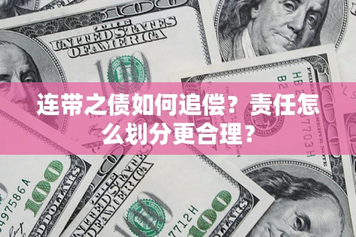 武汉连带之债如何追偿？责任怎么划分更合理？