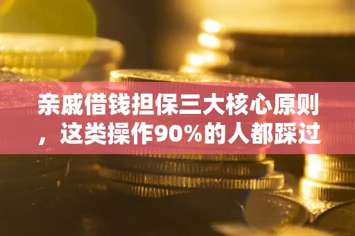 武汉亲戚借钱担保三大核心原则，这类操作90%的人都踩过坑！附法院判决案例