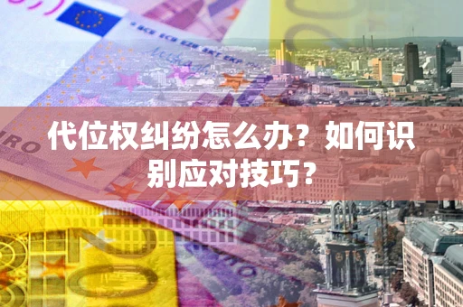 武汉代位权纠纷怎么办？如何识别应对技巧？