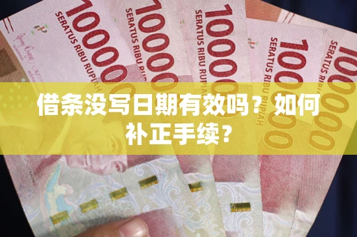武汉借条没写日期有效吗？如何补正手续？