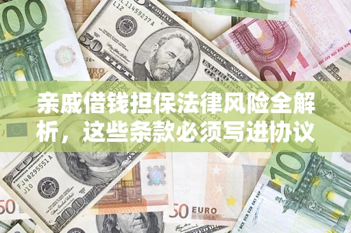 武汉亲戚借钱担保法律风险全解析，这些条款必须写进协议