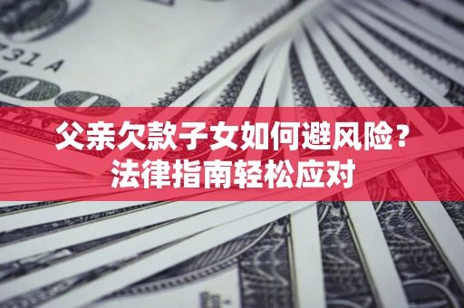 武汉父亲欠款子女如何避风险？法律指南轻松应对