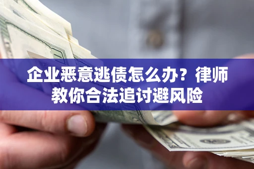 武汉企业恶意逃债怎么办？律师教你合法追讨避风险