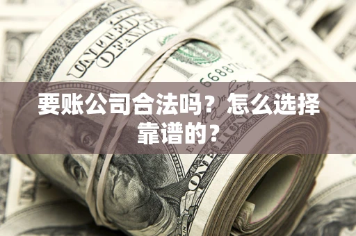 武汉要账公司合法吗？怎么选择靠谱的？