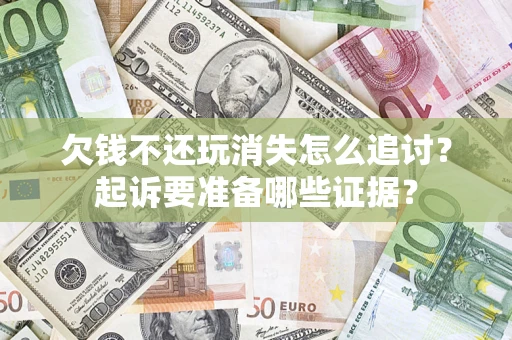 武汉欠钱不还玩消失怎么追讨？起诉要准备哪些证据？