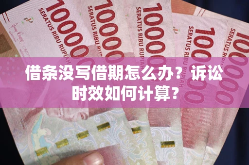 武汉借条没写借期怎么办？诉讼时效如何计算？