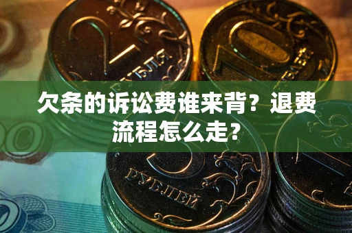 武汉欠条的诉讼费谁来背？退费流程怎么走？