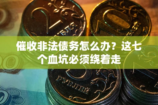 武汉催收非法债务怎么办？这七个血坑必须绕着走