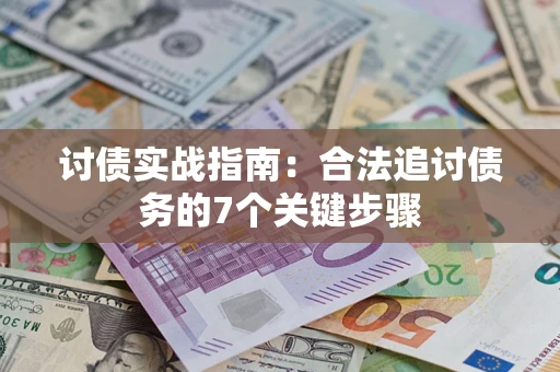 武汉讨债实战指南：合法追讨债务的7个关键步骤