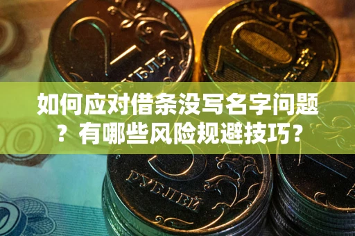武汉如何应对借条没写名字问题？有哪些风险规避技巧？