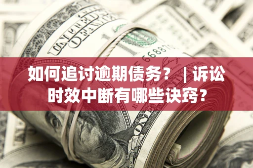 武汉如何追讨逾期债务？ | 诉讼时效中断有哪些诀窍？