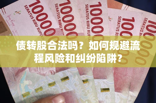 武汉债转股合法吗？如何规避流程风险和纠纷陷阱？