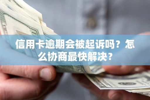 武汉信用卡逾期会被起诉吗？怎么协商最快解决？