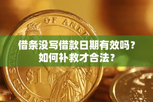 武汉借条没写借款日期有效吗？如何补救才合法？