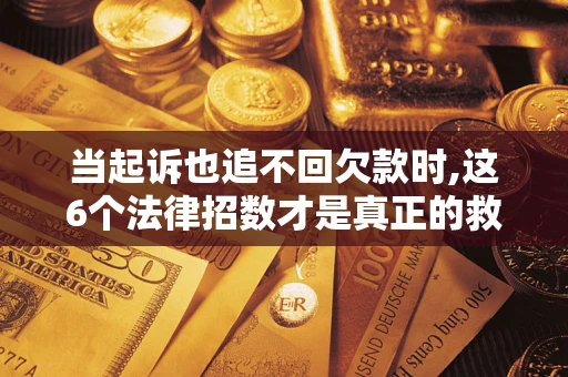 武汉当起诉也追不回欠款时,这6个法律招数才是真正的救命稻草