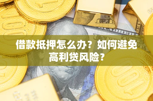 武汉借款抵押怎么办？如何避免高利贷风险？