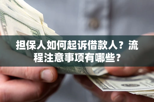 武汉担保人如何起诉借款人？流程注意事项有哪些？