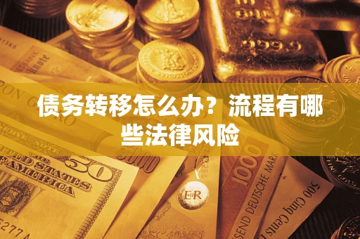 武汉债务转移怎么办？流程有哪些法律风险