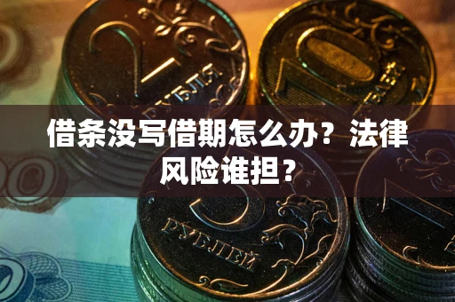 武汉借条没写借期怎么办？法律风险谁担？